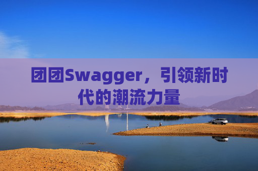 团团Swagger，引领新时代的潮流力量
